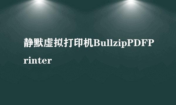 静默虚拟打印机BullzipPDFPrinter