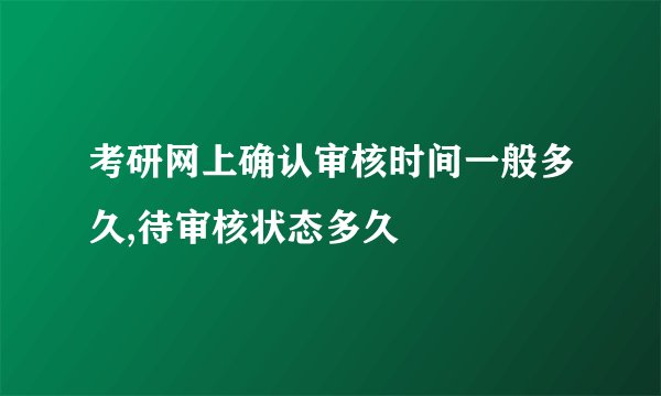 考研网上确认审核时间一般多久,待审核状态多久