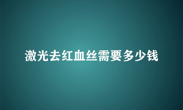 激光去红血丝需要多少钱