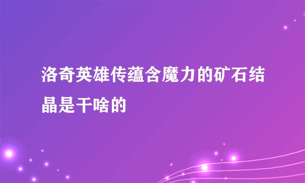 洛奇英雄传蕴含魔力的矿石结晶是干啥的