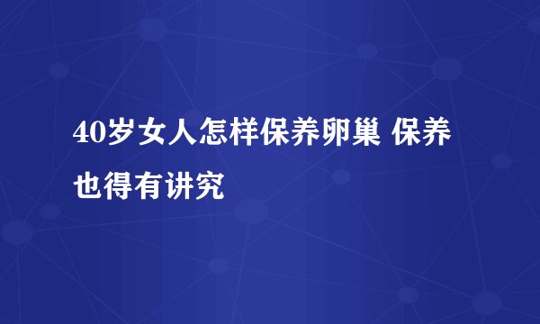 40岁女人怎样保养卵巢 保养也得有讲究