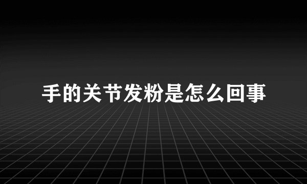 手的关节发粉是怎么回事