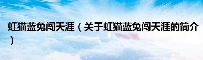 虹猫蓝兔闯天涯（关于虹猫蓝兔闯天涯的简介）
