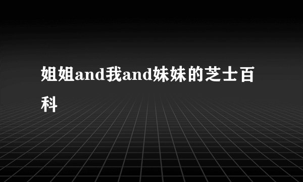 姐姐and我and妹妹的芝士百科