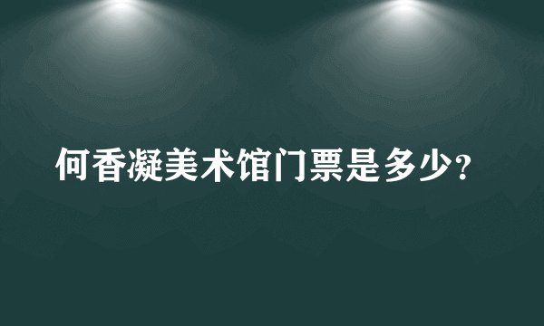 何香凝美术馆门票是多少？
