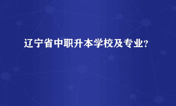 辽宁省中职升本学校及专业？