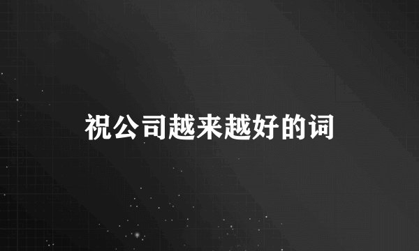 祝公司越来越好的词