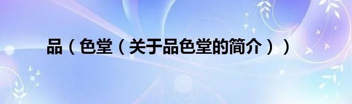 品（色堂（关于品色堂的简介））