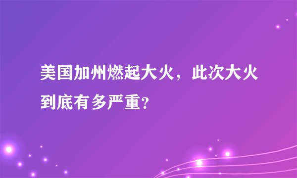 美国加州燃起大火，此次大火到底有多严重？
