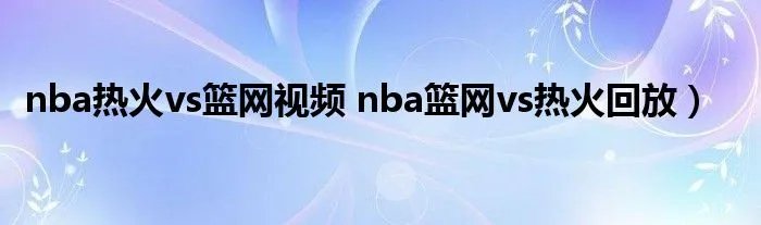 nba热火vs篮网视频 nba篮网vs热火回放）