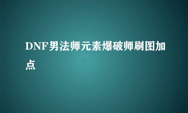 DNF男法师元素爆破师刷图加点