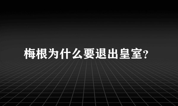 梅根为什么要退出皇室？