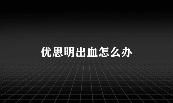 优思明出血怎么办