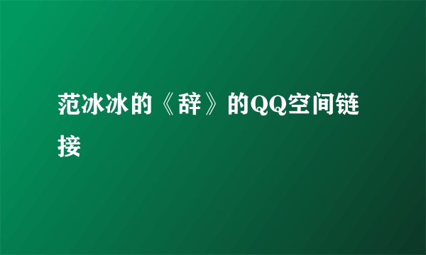 范冰冰的《辞》的QQ空间链接