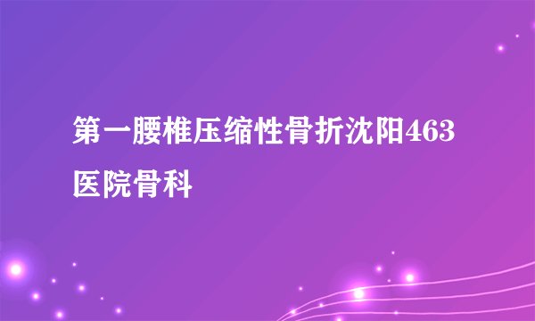 第一腰椎压缩性骨折沈阳463医院骨科