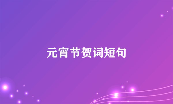 元宵节贺词短句