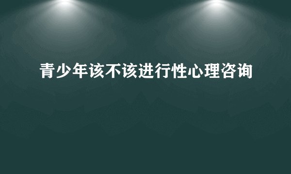 青少年该不该进行性心理咨询
