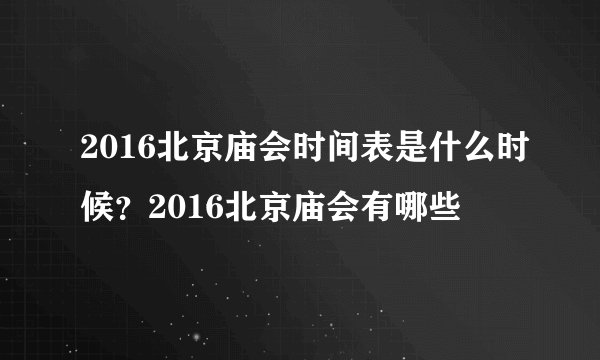 2016北京庙会时间表是什么时候?2016北京庙会有哪些