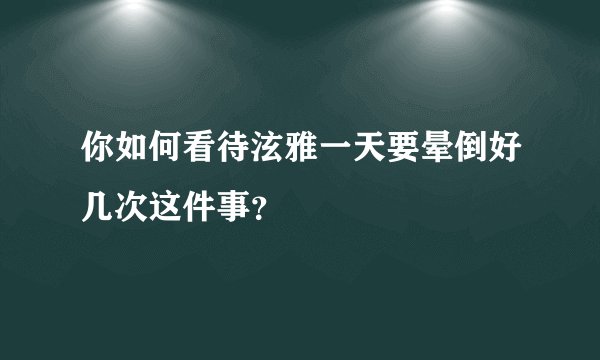 你如何看待泫雅一天要晕倒好几次这件事?