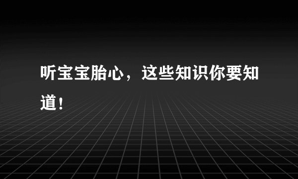 听宝宝胎心，这些知识你要知道！