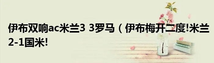 伊布双响ac米兰3 3罗马（伊布梅开二度!米兰2-1国米!