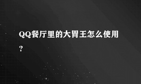 QQ餐厅里的大胃王怎么使用？