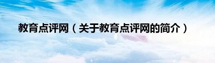 教育点评网（关于教育点评网的简介）