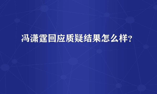 冯潇霆回应质疑结果怎么样?