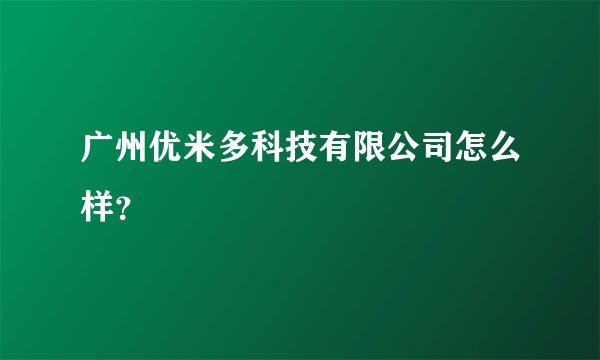 广州优米多科技有限公司怎么样？