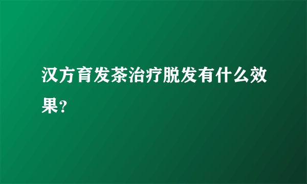 汉方育发茶治疗脱发有什么效果?