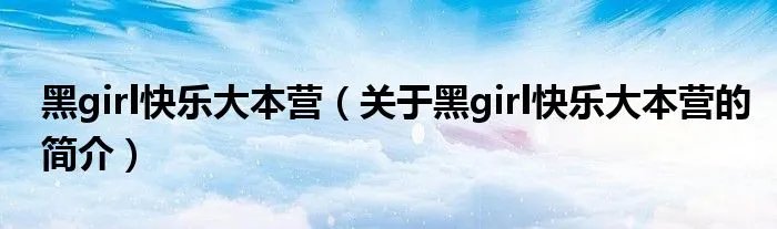 黑girl快乐大本营（关于黑girl快乐大本营的简介）