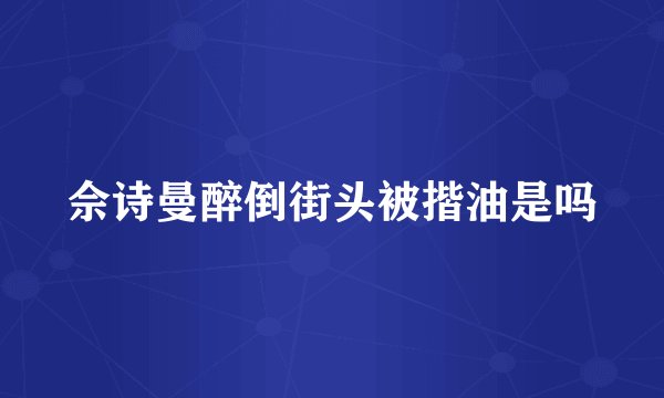 佘诗曼醉倒街头被揩油是吗