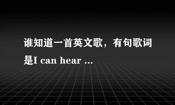 谁知道一首英文歌，有句歌词是I can hear you cry 什么的......（女的唱的）