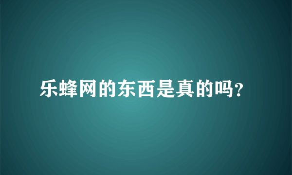 乐蜂网的东西是真的吗？