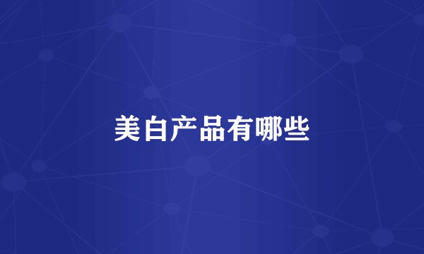 美白产品有哪些