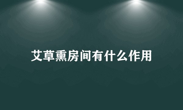 艾草熏房间有什么作用
