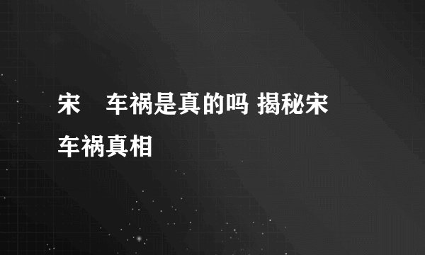 宋喆车祸是真的吗 揭秘宋喆车祸真相