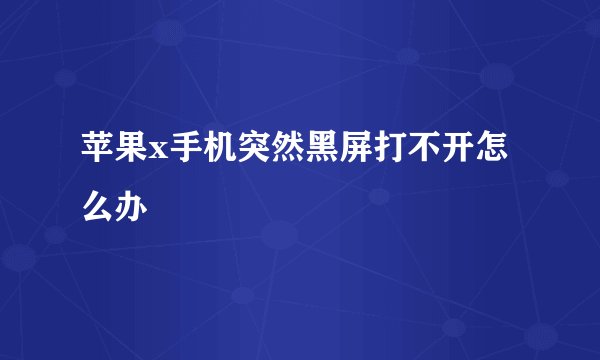 苹果x手机突然黑屏打不开怎么办
