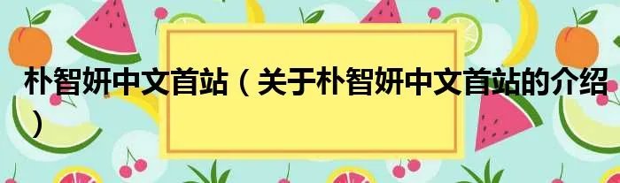 朴智妍中文首站（关于朴智妍中文首站的介绍）