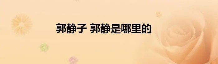 郭静子 郭静是哪里的