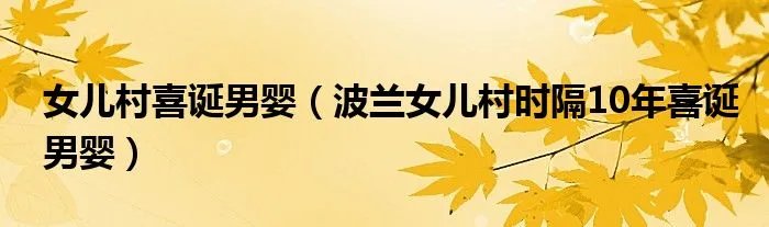 女儿村喜诞男婴（波兰女儿村时隔10年喜诞男婴）