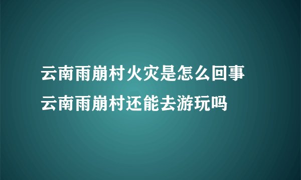 云南雨崩村火灾是怎么回事 云南雨崩村还能去游玩吗