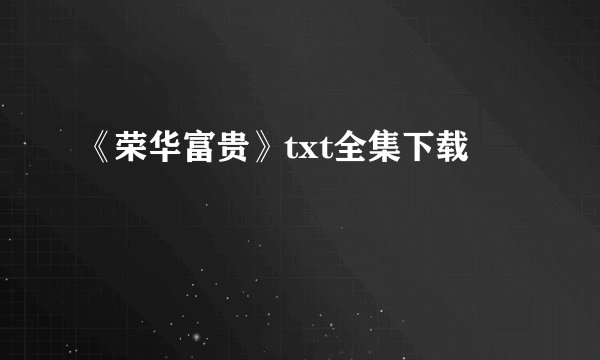 《荣华富贵》txt全集下载
