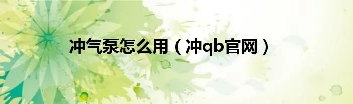 冲气泵怎么用（冲qb官网）