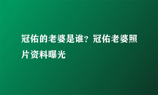 冠佑的老婆是谁？冠佑老婆照片资料曝光