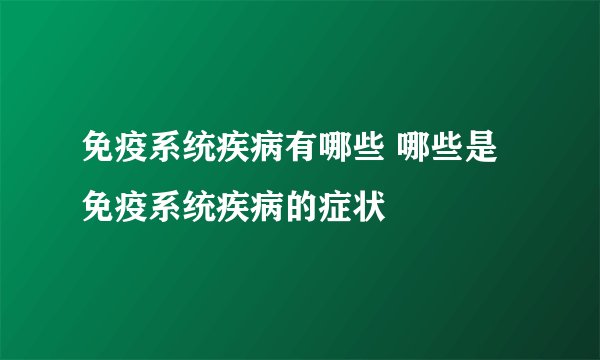 免疫系统疾病有哪些 哪些是免疫系统疾病的症状