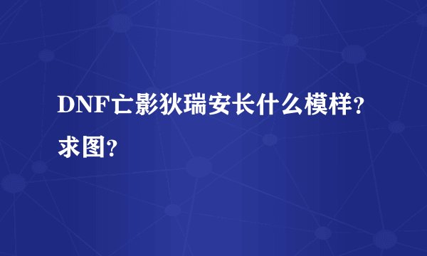 DNF亡影狄瑞安长什么模样？求图？