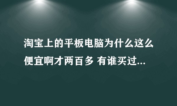 淘宝上的平板电脑为什么这么便宜啊才两百多 有谁买过感觉好不好