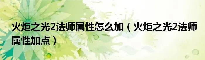 火炬之光2法师属性怎么加(火炬之光2法师属性加点)