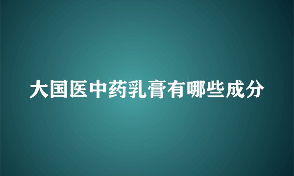 大国医中药乳膏有哪些成分